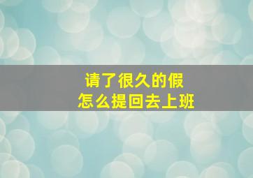 请了很久的假 怎么提回去上班